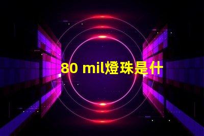 80 mil燈珠是什么級別 燈珠mil是什么意思